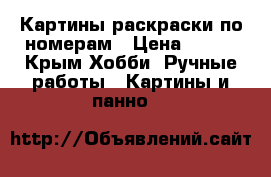 Картины-раскраски по номерам › Цена ­ 750 - Крым Хобби. Ручные работы » Картины и панно   
